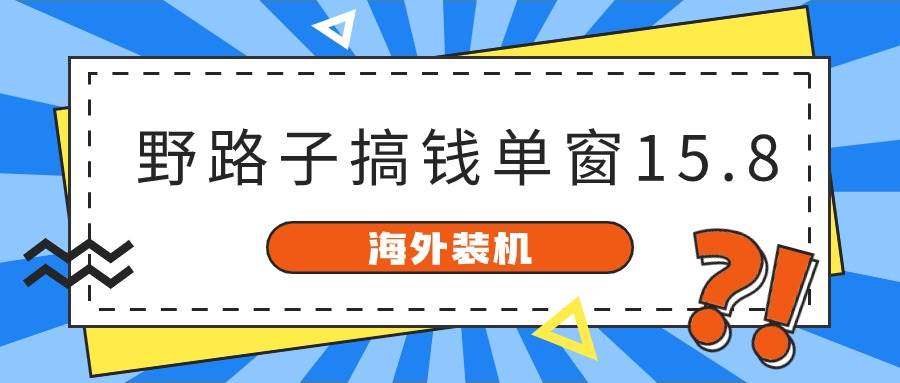 海外装机,野路子搞钱,单窗口15.8,已变现10000+-逍遥游
