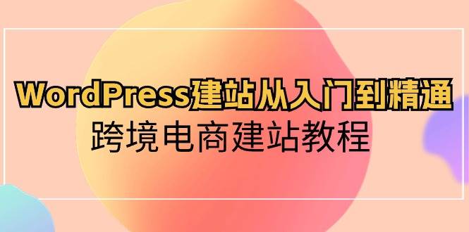 WordPress建站从入门到精通，跨境电商建站教程-逍遥游