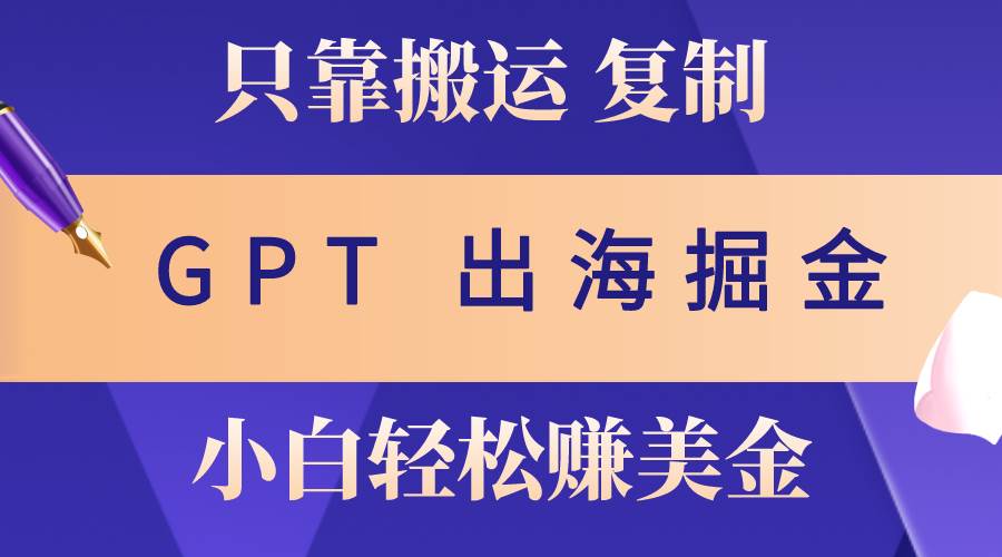 出海掘金搬运,赚老外美金,月入3w+,仅需GPT粘贴复制,小白也能玩转-逍遥游