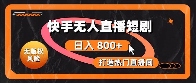 快手无人直播短剧宝典:无版权风险,轻松打造热门直播间,日进斗金不是梦-逍遥游