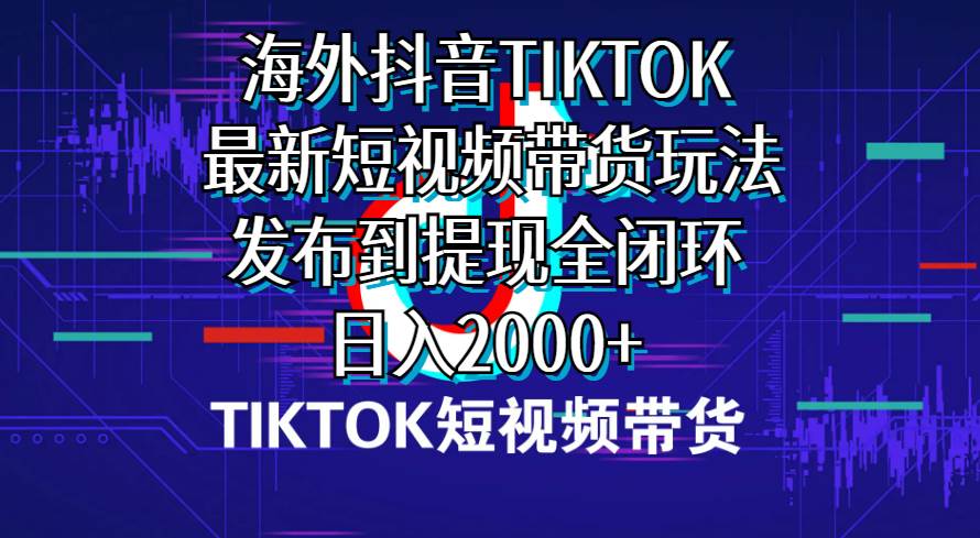 海外短视频带货，最新短视频带货玩法发布到提现全闭环，日入2000+-逍遥游
