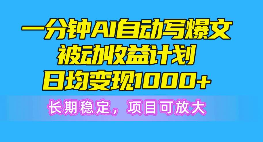 一分钟AI爆文被动收益计划,日均变现1000+,长期稳定,项目可放大-逍遥游
