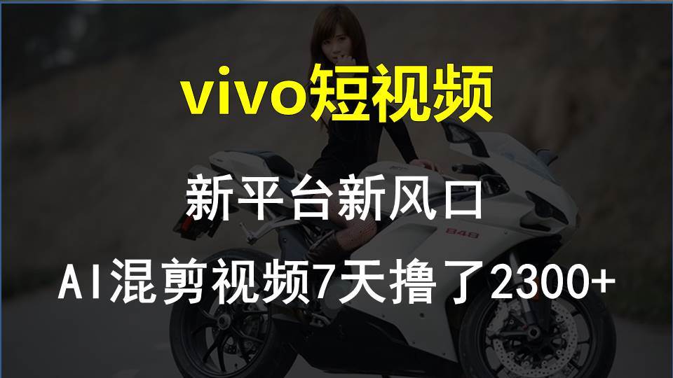 vivo短视频:新平台新风口,AI混剪视频7天撸了2300+-逍遥游