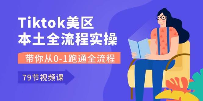 Tiktok-美区本土全流程实操课，带你从0-1跑通全流程（79节课）-逍遥游