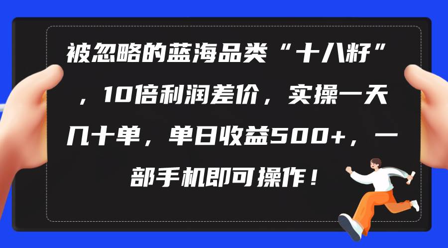 被忽略的蓝海品类“十八籽”,10倍利润差价,实操一天几十单 单日收益500+-逍遥游