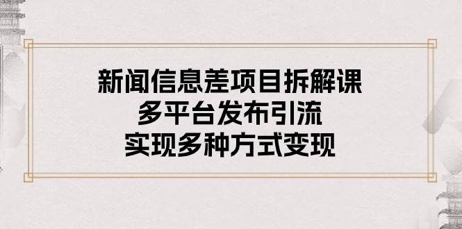 新闻信息差项目拆解课：多平台发布引流，实现多种方式变现-逍遥游