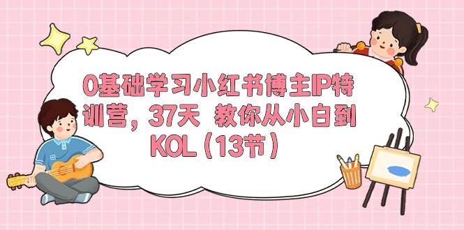 0基础学习小红书博主IP特训营,37天 教你从小白到KOL(13节)-逍遥游