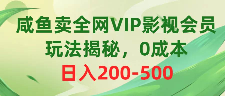 咸鱼卖全网VIP影视会员，玩法揭秘，0成本日入200-500-逍遥游