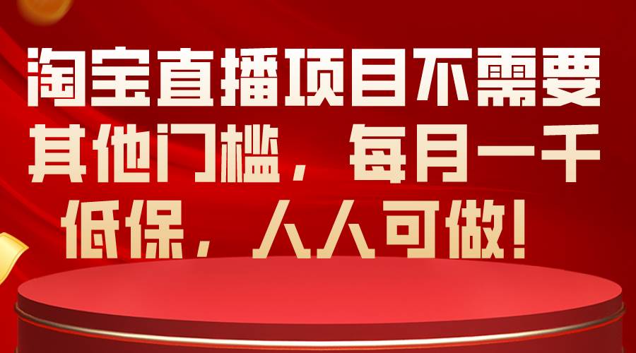 淘宝直播项目不需要其他门槛,每月一千低保,人人可做!-逍遥游