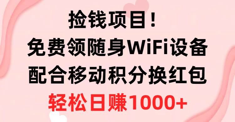 捡钱项目！免费领随身WiFi设备+移动积分换红包，有手就行，轻松日赚1000+-逍遥游