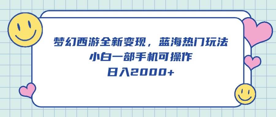 梦幻西游全新变现,蓝海热门玩法,小白一部手机可操作,日入2000+-逍遥游