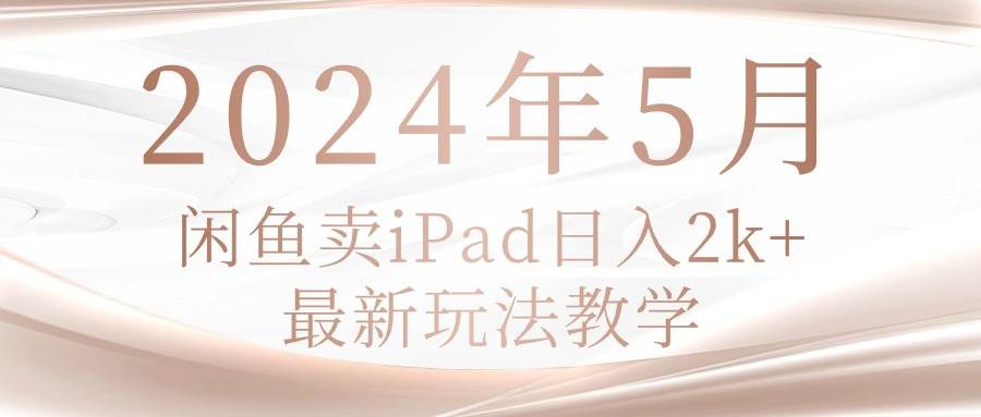 2024年5月闲鱼卖ipad日入2k,最新玩法教学-逍遥游