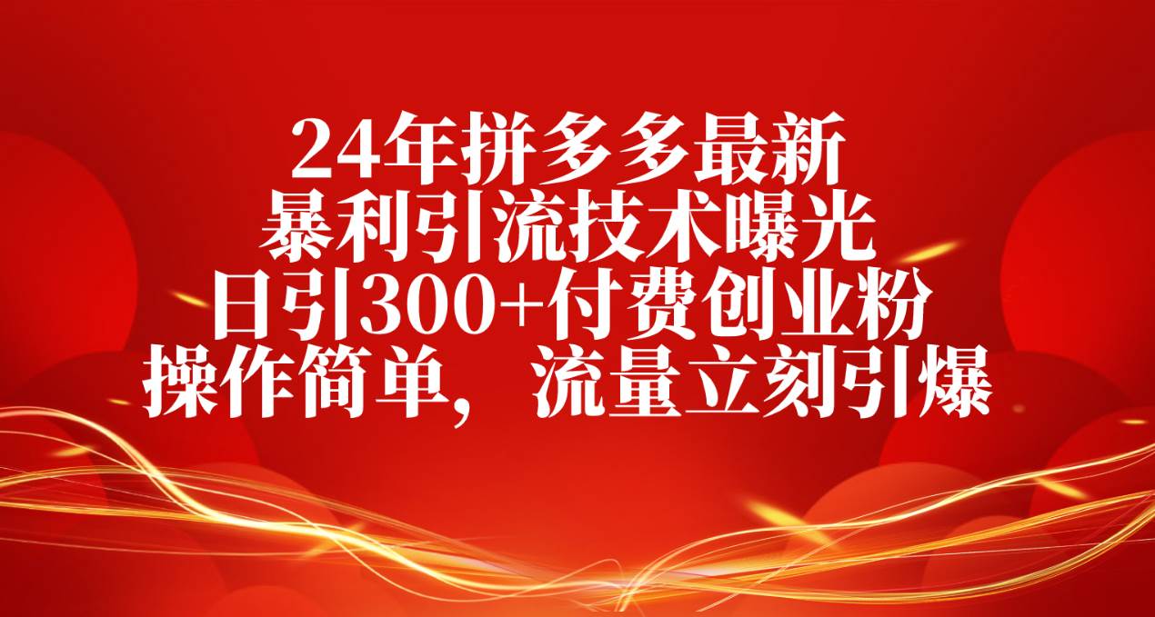 24年拼多多最新暴利引流技术曝光，日引300+付费创业粉，操作简单，流量…-逍遥游