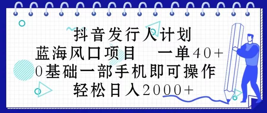 抖音发行人计划，蓝海风口项目 一单40，0基础一部手机即可操作 日入2000＋-逍遥游