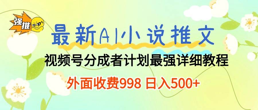 最新AI小说推文视频号分成计划 最强详细教程 日入500+-逍遥游