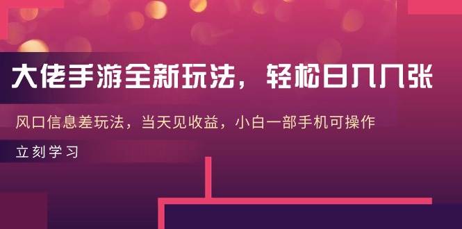 大佬手游全新玩法,轻松日入几张,风口信息差玩法,当天见收益,小白一…-逍遥游