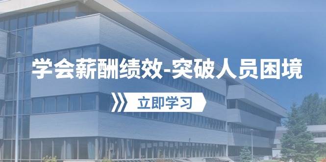 学会薪酬绩效-突破人员困境:建立自己的【薪酬+绩效】体系,企业与员工…-逍遥游