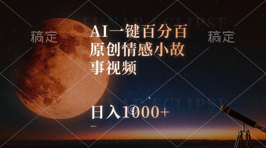 AI一键百分百原创情感小故事视频，视频号最顶赛道，日入1000+-逍遥游