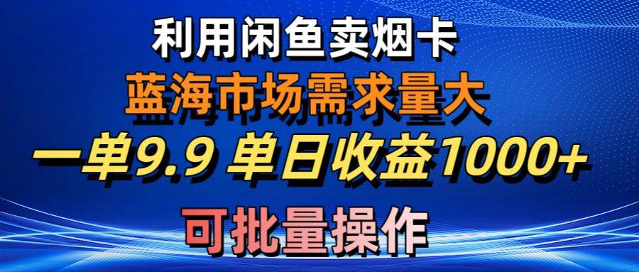 利用咸鱼卖烟卡,蓝海市场需求量大,一单9.9单日收益1000+,可批量操作-逍遥游