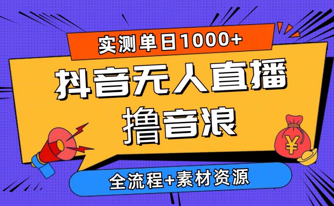 2024抖音无人直播撸音浪新玩法 日入1000+ 全流程+素材资源-逍遥游