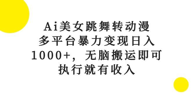 Ai美女跳舞转动漫，多平台暴力变现日入1000+，无脑搬运即可，执行就有收入-逍遥游