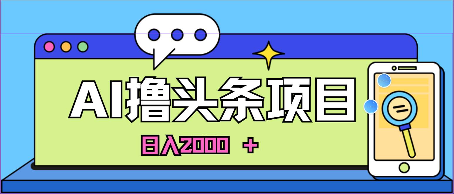 蓝海项目,AI撸头条,当天起号,第二天见收益,小白可做,日入2000+的…-逍遥游