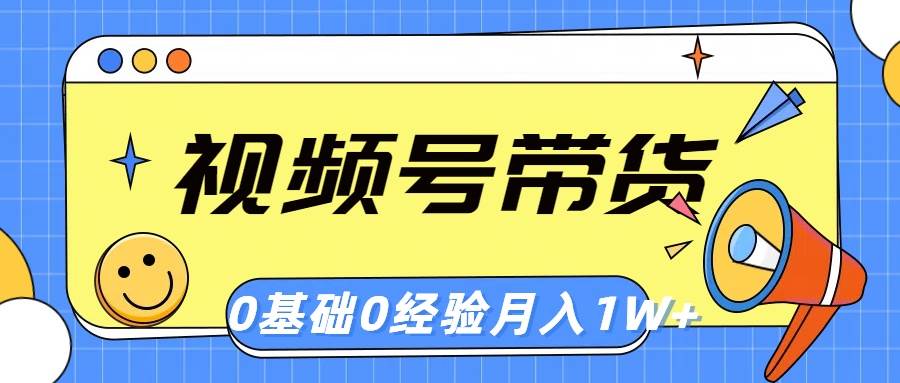 视频号轻创业带货，零基础，零经验，月入1w+-逍遥游