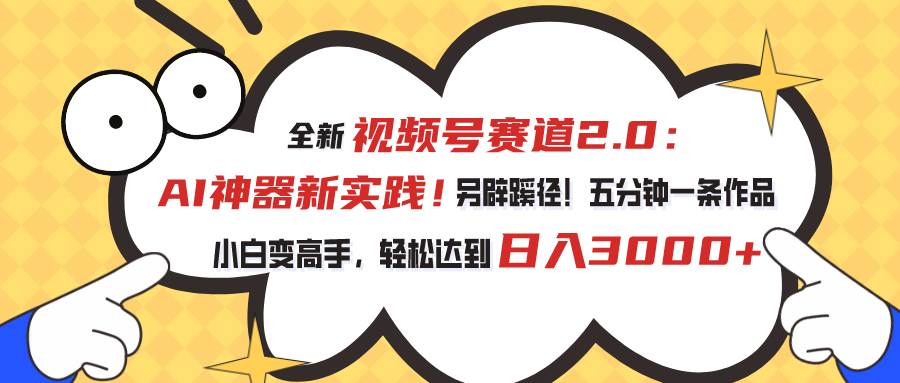 视频号赛道2.0：AI神器新实践！另辟蹊径！五分钟一条作品，小白变高手…-逍遥游