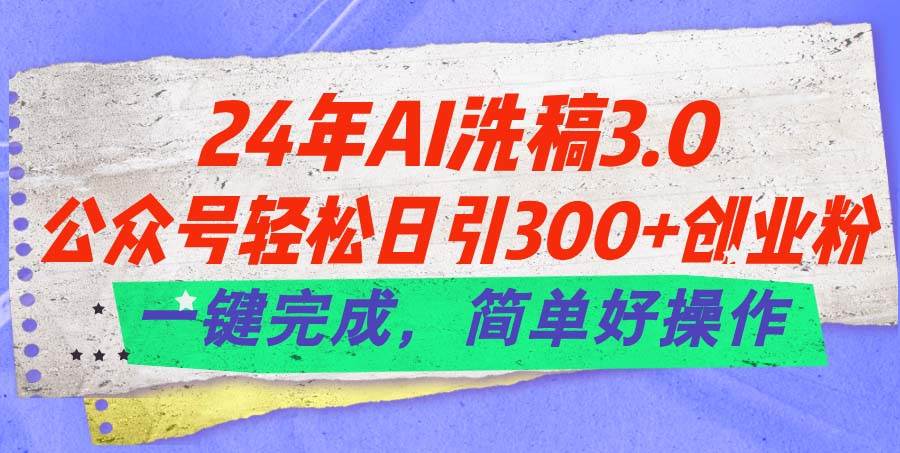 24年Ai洗稿3.0,公众号轻松日引300+创业粉,一键完成,简单好操作-逍遥游