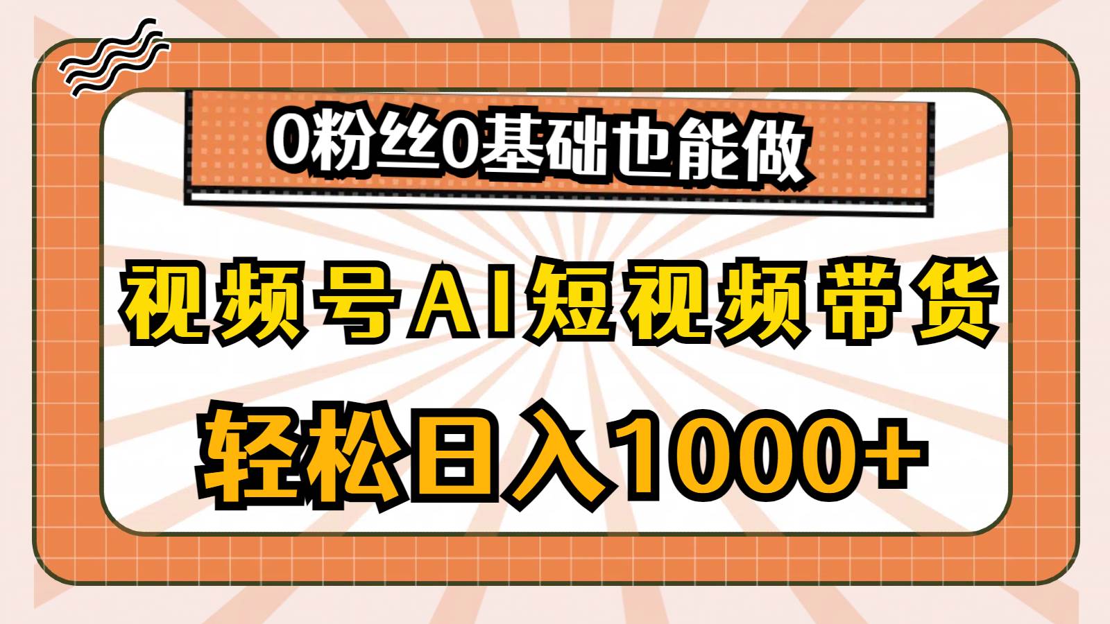 视频号AI短视频带货,轻松日入1000+,0粉丝0基础也能做-逍遥游