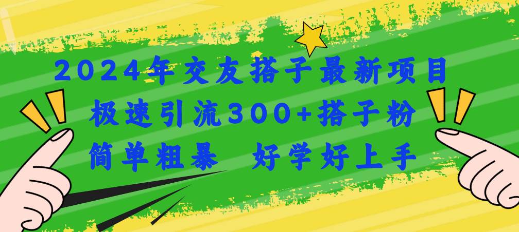 2024年交友搭子最新项目,极速引流300+搭子粉,简单粗暴,好学好上手-逍遥游