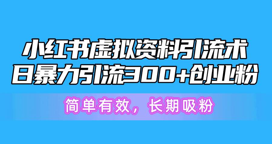 小红书虚拟资料引流术，日暴力引流300+创业粉，简单有效，长期吸粉-逍遥游