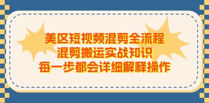 美区短视频混剪全流程,混剪搬运实战知识,每一步都会详细解释操作-逍遥游
