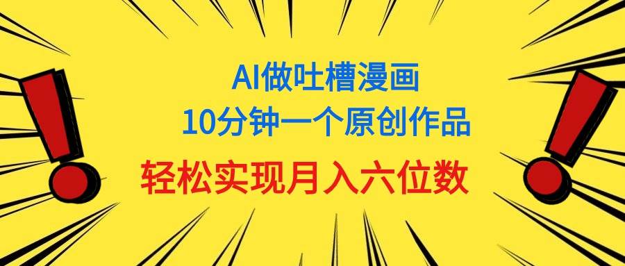 用AI做中式吐槽漫画,10分钟一个原创作品,轻松实现月入6位数-逍遥游