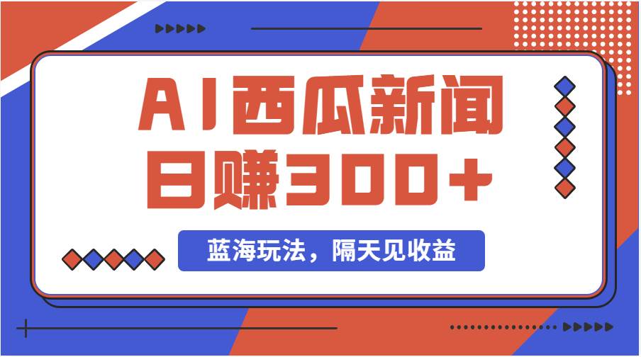 蓝海最新玩法西瓜视频原创搞笑新闻当天有收益单号日赚300+项目-逍遥游