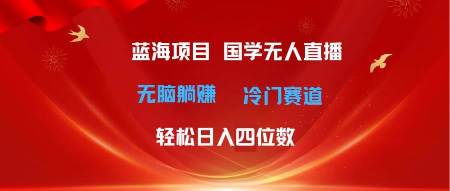超级蓝海项目 国学无人直播日入四位数 无脑躺赚冷门赛道 最新玩法-逍遥游