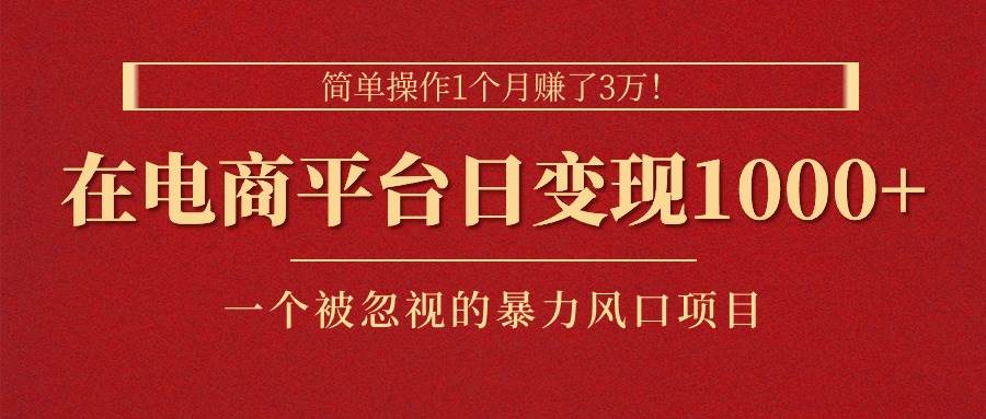 简单操作1个月赚了3万!在电商平台日变现1000+!一个被忽视的暴力风口…-逍遥游