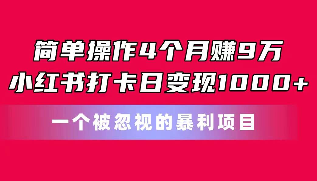 简单操作4个月赚9万!小红书打卡日变现1000+!一个被忽视的暴力项目-逍遥游