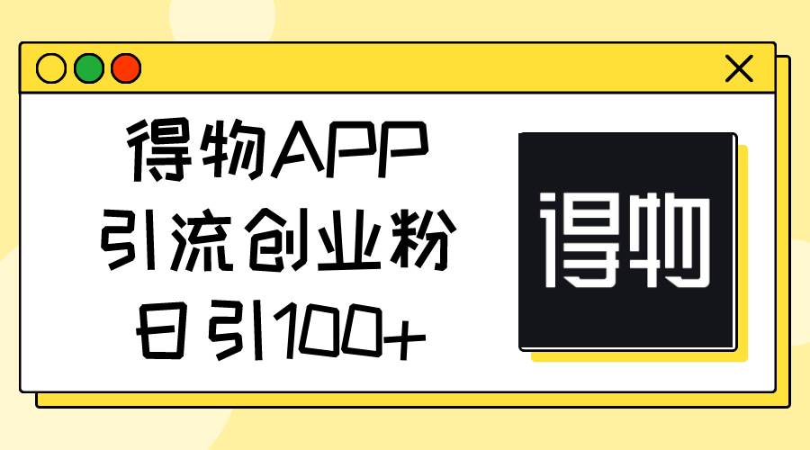 得物APP引流创业粉,日引100+-逍遥游