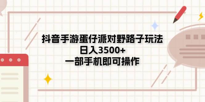 抖音手游蛋仔派对野路子玩法，日入3500+，一部手机即可操作-逍遥游