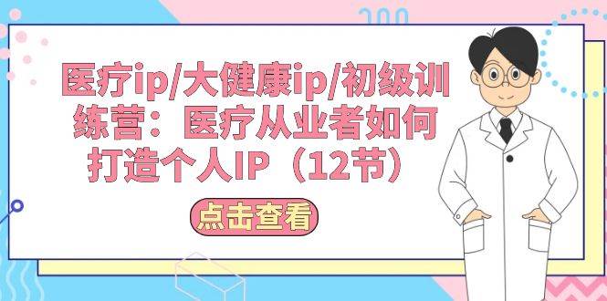 医疗ip/大健康ip/初级训练营:医疗从业者如何打造个人IP(12节)-逍遥游