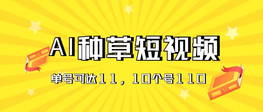 AI种草单账号日收益11元（抖音，快手，视频号），10个就是110元-逍遥游