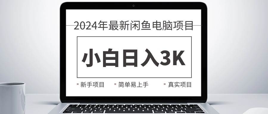 2024最新闲鱼卖电脑项目,新手小白日入3K+,最真实的项目教学-逍遥游