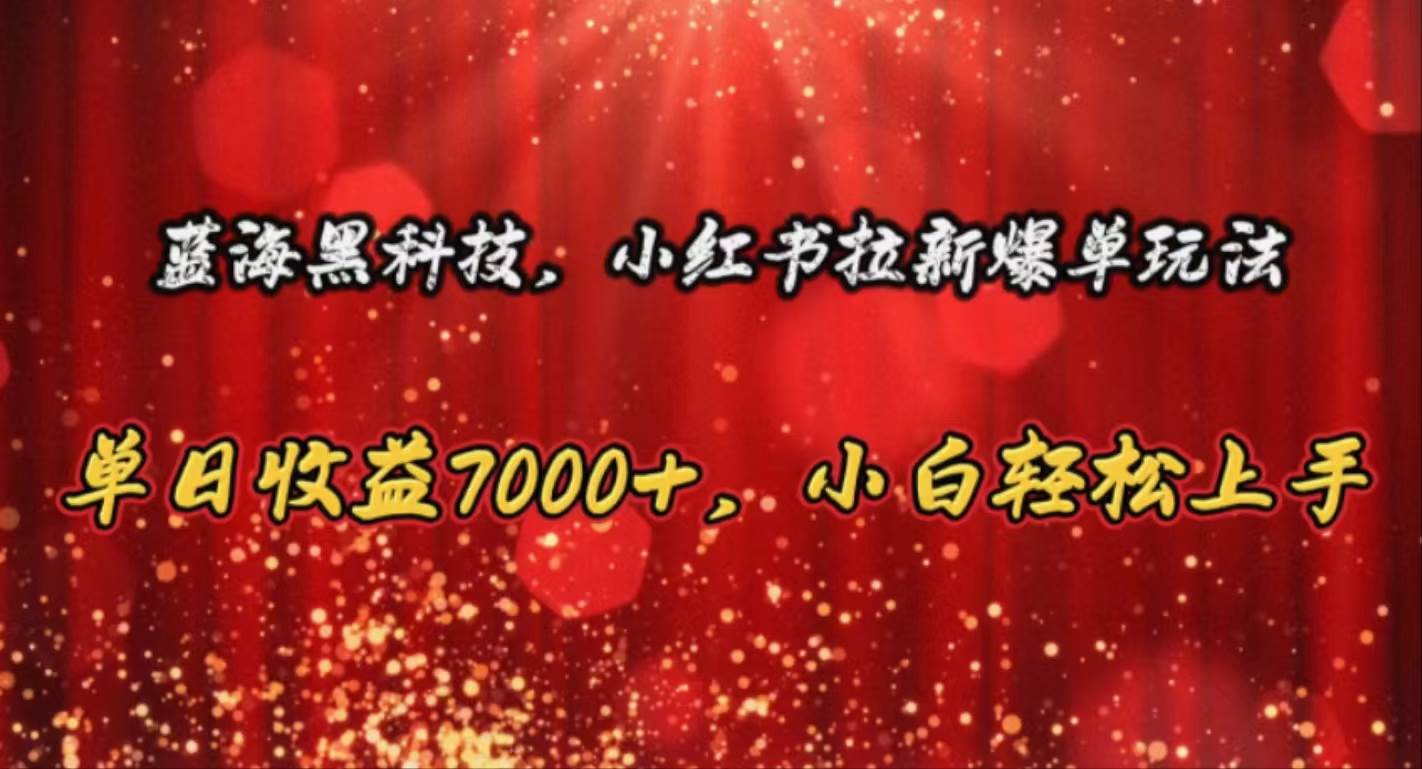 蓝海黑科技，小红书拉新爆单玩法，单日收益7000+，小白轻松上手-逍遥游