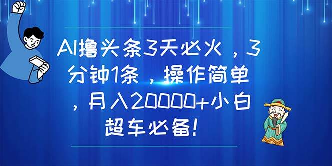 AI撸头条3天必火，3分钟1条，操作简单，月入20000+小白超车必备！-逍遥游