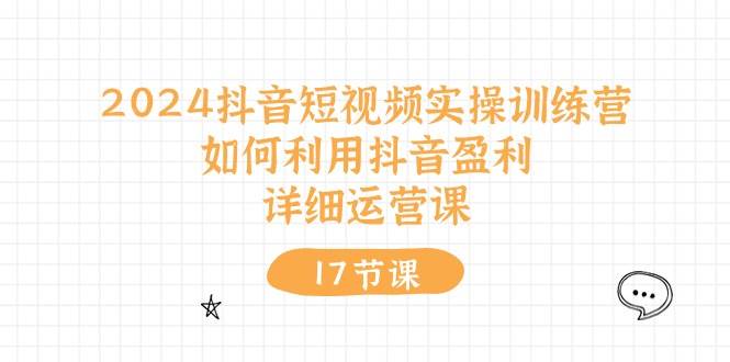 2024抖音短视频实操训练营:如何利用抖音盈利,详细运营课(17节视频课)-逍遥游
