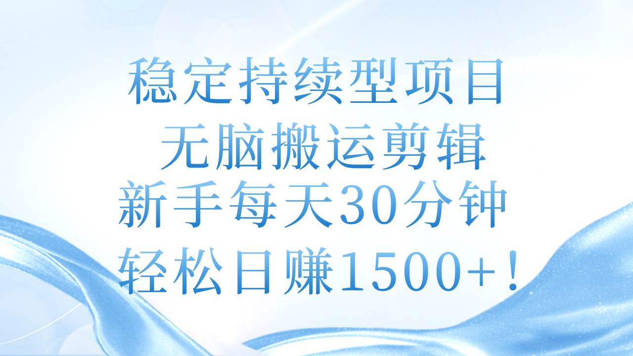 稳定持续型项目，无脑搬运剪辑，新手每天30分钟，轻松日赚1500+！-逍遥游