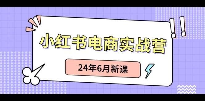小红书电商实战营：小红书笔记带货和无人直播，24年6月新课-逍遥游