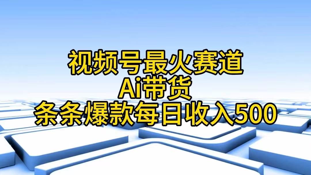 视频号最火赛道——Ai带货条条爆款每日收入500-逍遥游