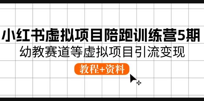 小红书虚拟项目陪跑训练营5期,幼教赛道等虚拟项目引流变现 (教程+资料)-逍遥游